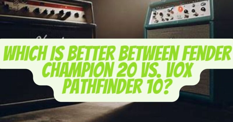 fender champion 20 vs vox pathfinder 10