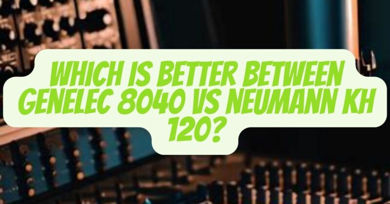 genelec 8040 vs neumann kh 120