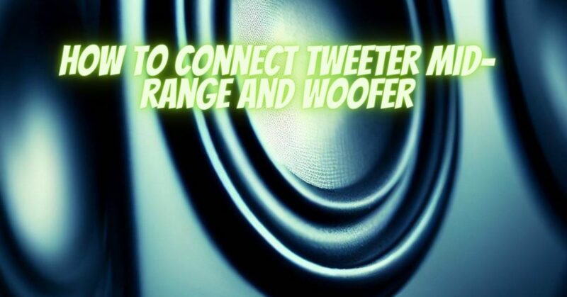 how to connect tweeter mid-range and woofer
