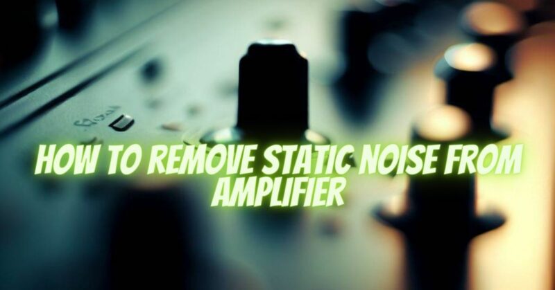 how to remove static noise from amplifier