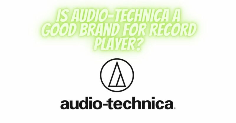 Is Audio-Technica a Good Brand for Record Players?