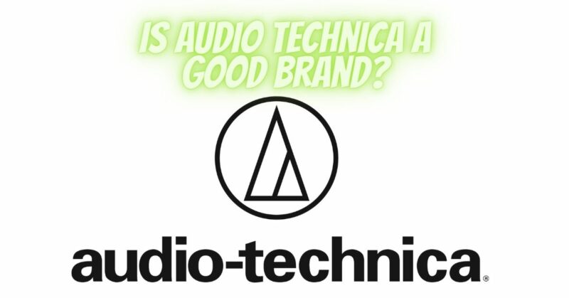 Is Audio-Technica a Good Brand?