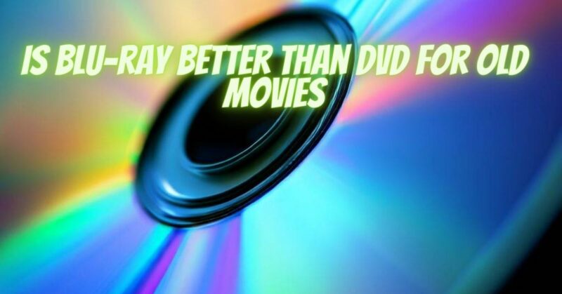 is blu-ray better than dvd for old movies