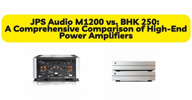 JPS Audio M1200 vs. BHK 250: A Comprehensive Comparison of High-End Power Amplifiers