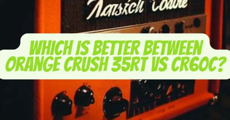orange crush 35rt vs cr60c