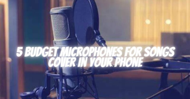 5 Budget microphones for songs cover in your phone