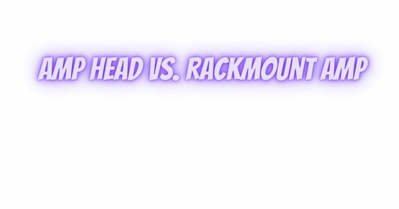 Amp head vs. rackmount amp