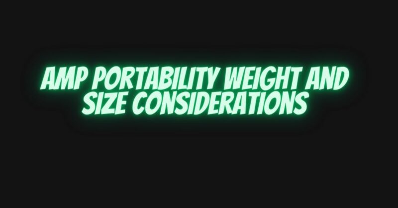 Amp portability weight and size considerations
