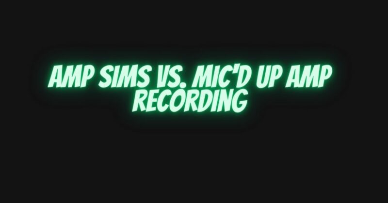 Amp sims vs. mic'd up amp recording