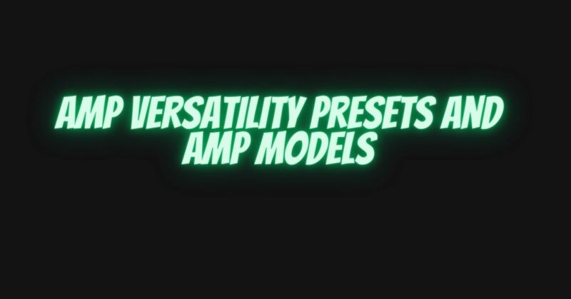 Amp versatility presets and amp models