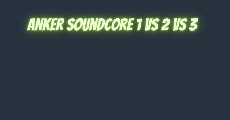Anker Soundcore 1 vs 2 vs 3