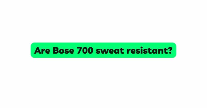 Are Bose 700 sweat resistant?