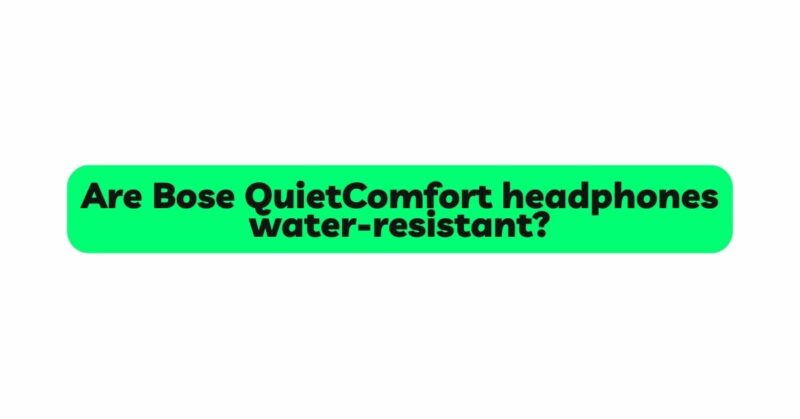 Are Bose QuietComfort headphones water-resistant?