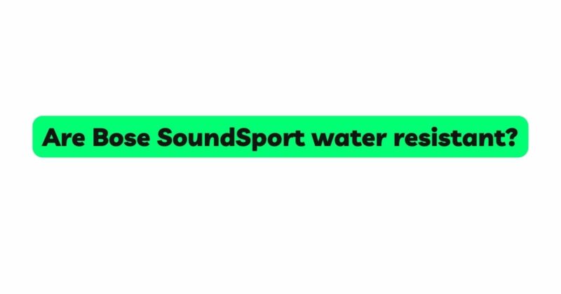 Are Bose SoundSport water resistant?