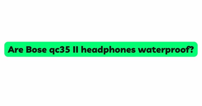 Are Bose qc35 II headphones waterproof?