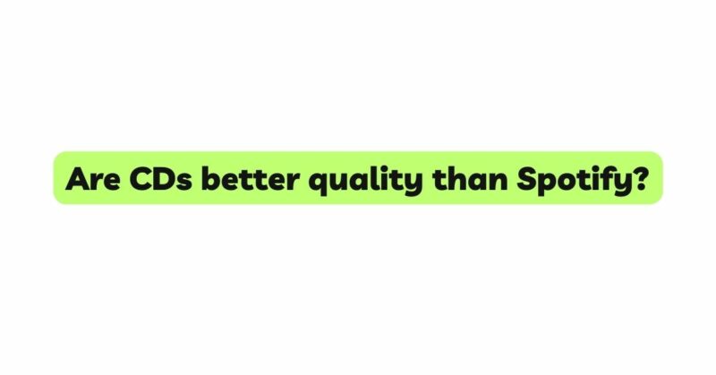 Are CDs better quality than Spotify?