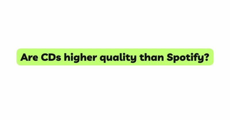 Are CDs higher quality than Spotify?