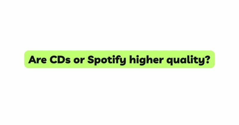 Are CDs or Spotify higher quality?