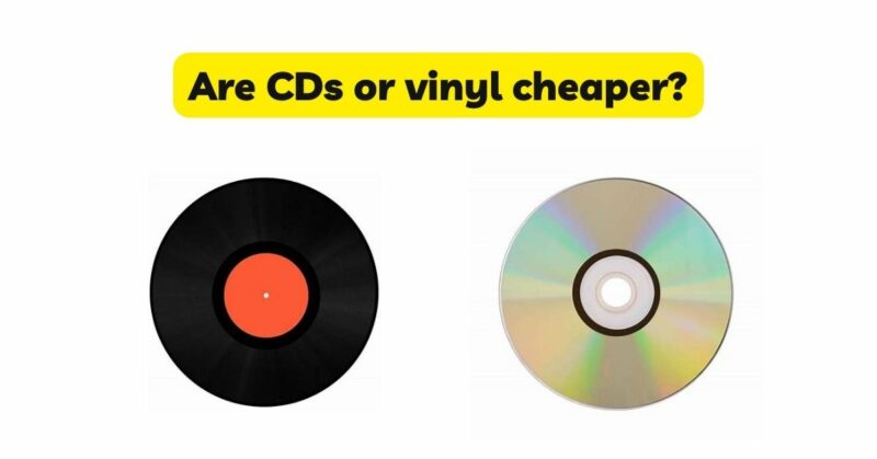 Are CDs or vinyl cheaper?