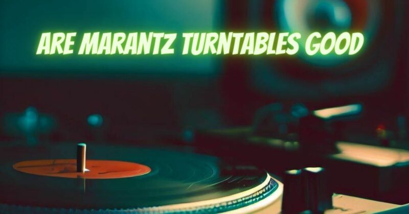 Are Marantz turntables good