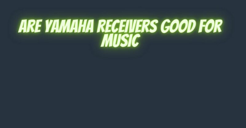 Are Yamaha receivers good for music