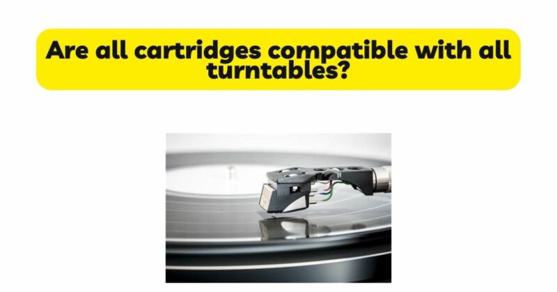 Are all cartridges compatible with all turntables?