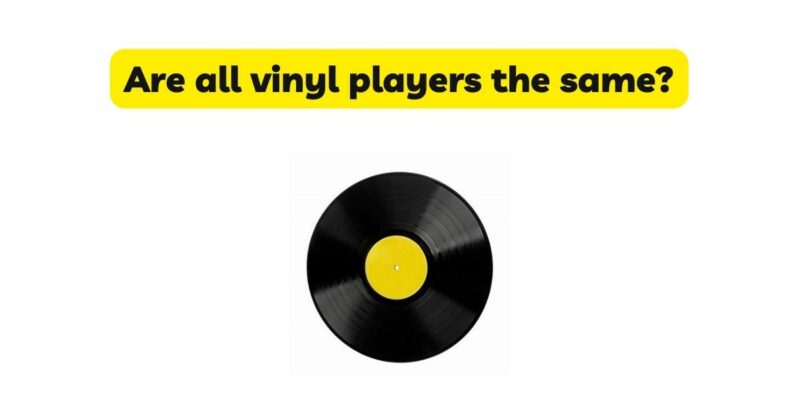 Are all vinyl players the same?