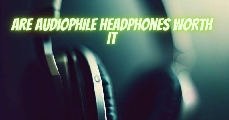 Are audiophile headphones worth it