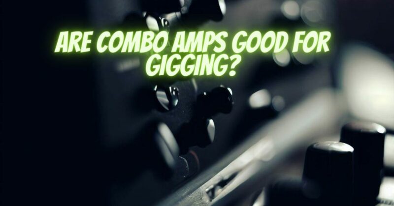 Are combo amps good for gigging?