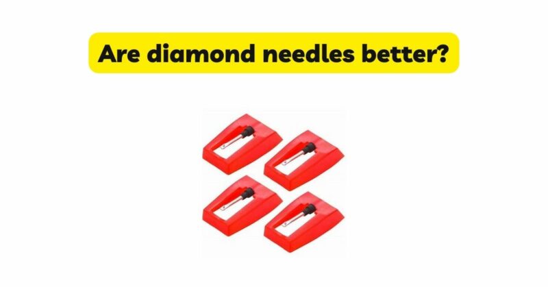 Are diamond needles better?