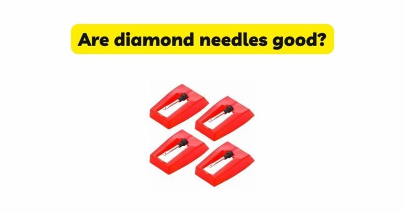 Are diamond needles good?
