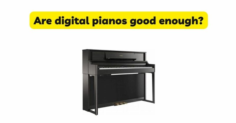 Are digital pianos good enough?