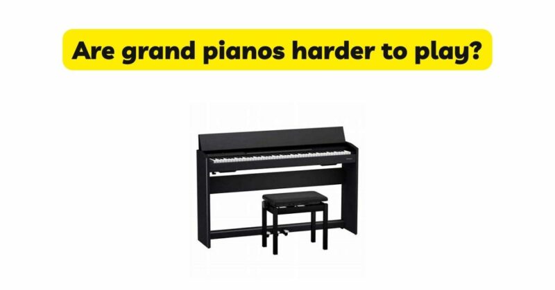 Are grand pianos harder to play?