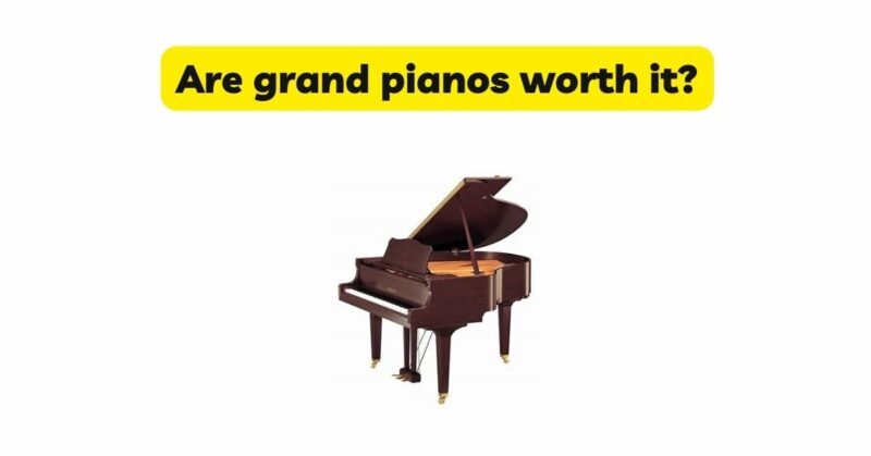 Are grand pianos worth it?