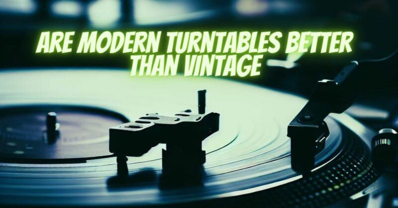 Are modern turntables better than vintage