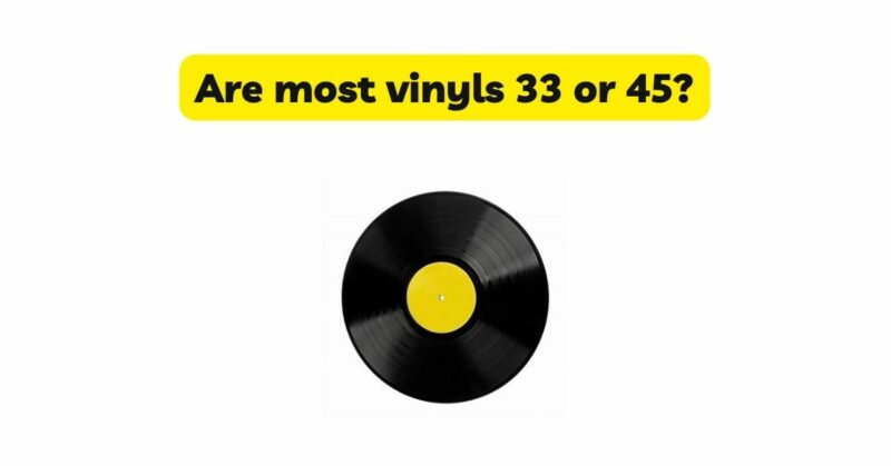 Are most vinyls 33 or 45?