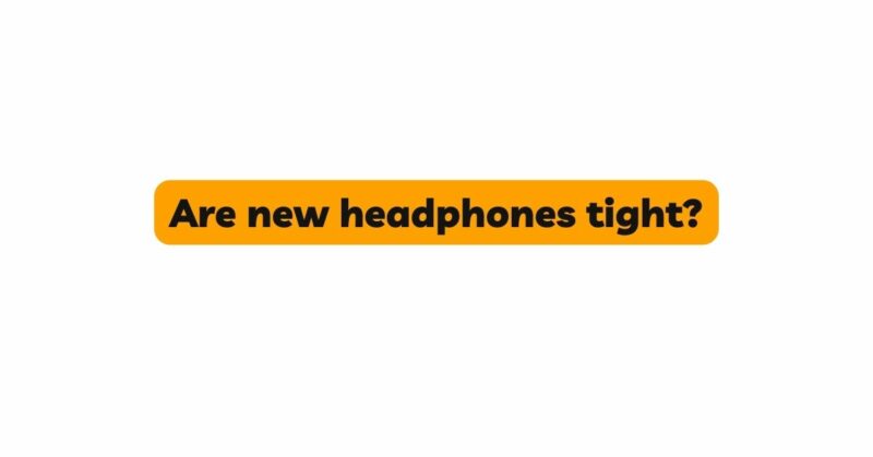 Are new headphones tight?