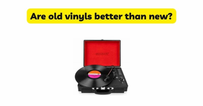Are old vinyls better than new?