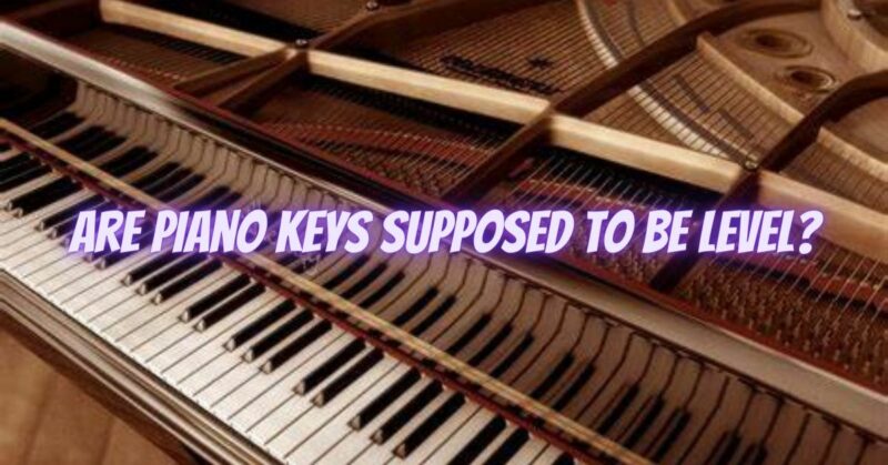 Are piano keys supposed to be level?