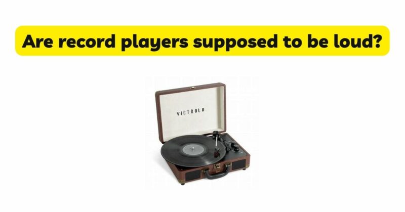 Are record players supposed to be loud?