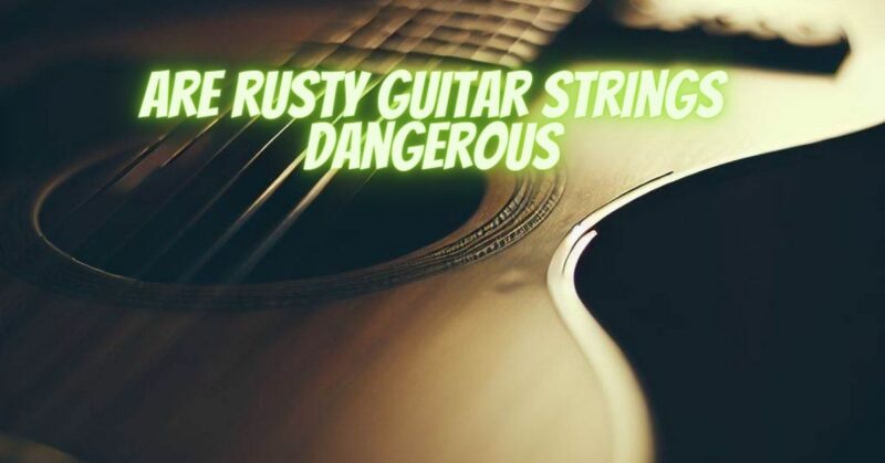 Are rusty guitar strings dangerous