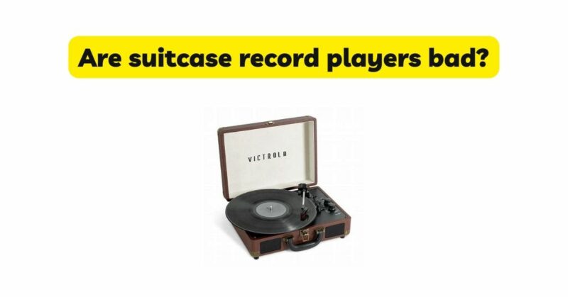 Are suitcase record players bad?