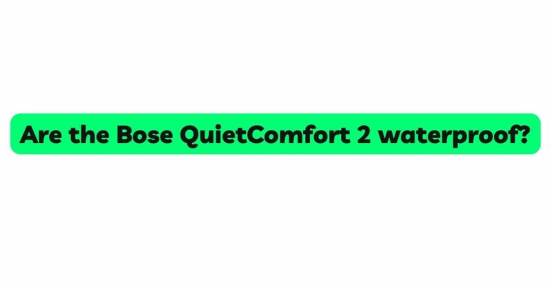 Are the Bose QuietComfort 2 waterproof?