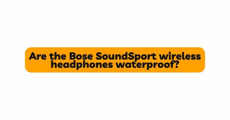 Are the Bose SoundSport wireless headphones waterproof?