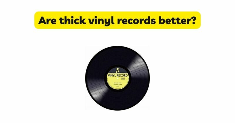 Are thick vinyl records better?