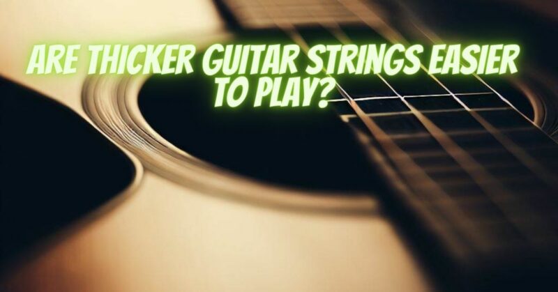Are thicker guitar strings easier to play?