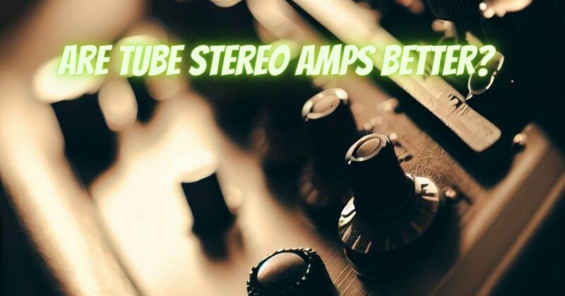 Are tube stereo amps better?