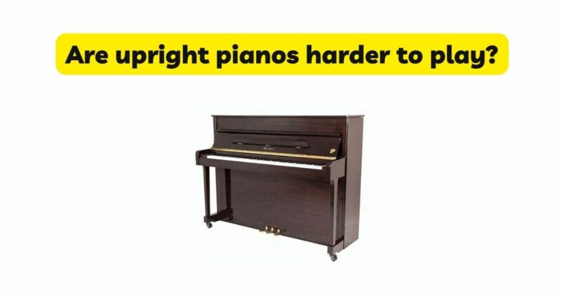 Are upright pianos harder to play?