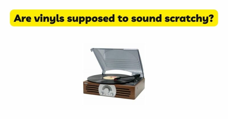 Are vinyls supposed to sound scratchy?
