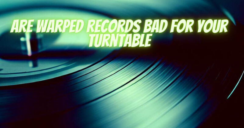 Are warped records bad for your turntable